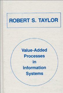 Value Added Processes in Information Systems: (Communication and Information Science) (9780893912734): Robert S. Taylor: Books