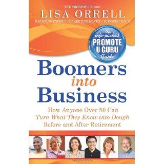 Boomers into Business How Anyone Over 50 Can Turn What They Know into Dough Before and After Retirement Lisa Orrell 9781936214440 Books