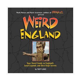 Weird England: Your Travel Guide to England's Local Legends and Best Kept Secrets: Matt Lake, Mark Moran, Mark Sceurman: 9781402742293: Books
