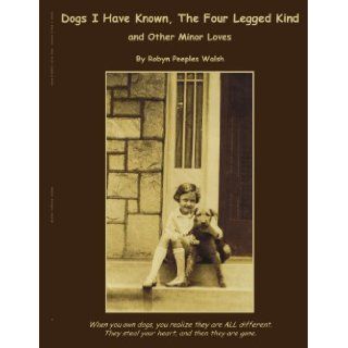 Dogs I Have Known, The Four Legged Kind: and Other Minor Loves (9781425977054): Robyn Walsh: Books
