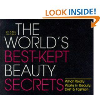 The World's Best Kept Beauty Secrets: What Really Works in Beauty, Diet & Fashion: Diane Irons: 9781570711428: Books