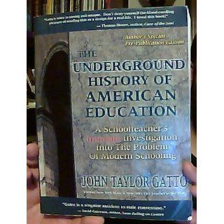 The Underground History of American Education: A School Teacher's Intimate Investigation Into the Problem of Modern Schooling: John Taylor Gatto: 9780945700043: Books