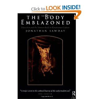 The Body Emblazoned Dissection and the Human Body in Renaissance Culture Jonathan Sawday 9780415157193 Books