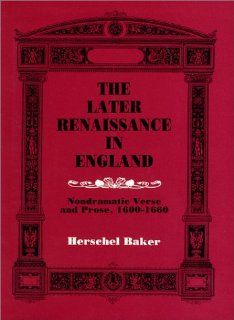 The Later Renaissance in England: Nondramatic Verse and Prose, 1600 1660: Herschel Baker: 9780881338423: Books