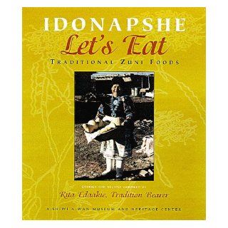 Idonapshe / Let's Eat: Traditional Zuni Foods: A:shiwi A:wan Museum and Heritage Center, Rita Edaakie, Jim Enote: 9780826320469: Books