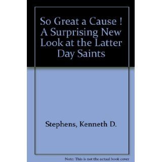 So Great a Cause ! A Surprising New Look at the Latter Day Saints: Kenneth D. Stephens: 9780879610067: Books