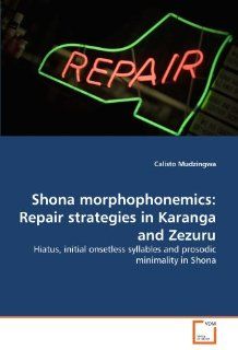 Shona morphophonemics: Repair strategies in Karanga and Zezuru: Hiatus, initial onsetless syllables and prosodic minimality in Shona (9783639292534): Calisto Mudzingwa: Books