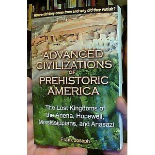 Advanced Civilizations of Prehistoric America: The Lost Kingdoms of the Adena, Hopewell, Mississippians, and Anasazi: Frank Joseph: 9781591431077: Books