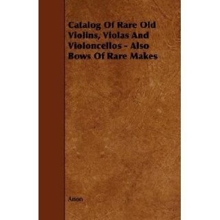 Catalogue Of Rare Old Violins, Violas And Violoncellos   Also Bows Of Rare Makes: Anon: 9781444617962: Books