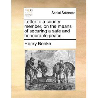 Letter to a county member, on the means of securing a safe and honourable peace.: Henry Beeke: 9781170534632: Books