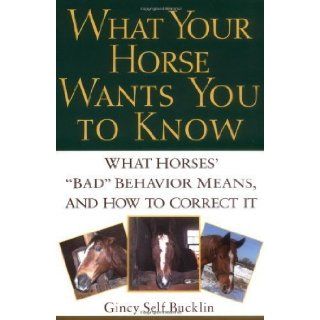What Your Horse Wants You to Know: What Horses' "Bad" Behavior Means, and How to Correct It by Bucklin, Gincy Self 1st (first) Edition [Paperback(2003/10/3)]: Books