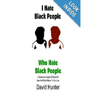 I Hate Black People Who Hate Black People: A Grassroots Analysis Of Black Self Hate And What It Means To Our Lives: David Hunter: 9781606436516: Books
