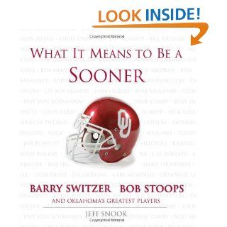 What It Means to Be a Sooner: Barry Switzer, Bob Stoops and Oklahoma's Greatest Players: Jeff Snook, Barry Switzer, Bob Stoops: 9781572437593: Books