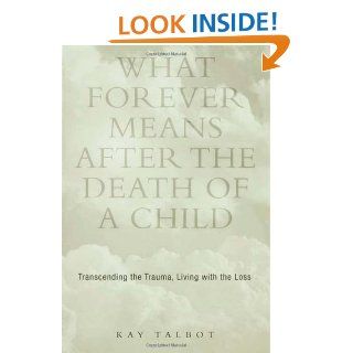 What Forever Means After the Death of a Child: Transcending the Trauma, Living with the Loss: 9781583910801: Social Science Books @