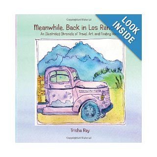 Meanwhile Back in Los Ranchos: An Illustrated Chronicle of Travel, Art, and Finding Home: Trisha Ray: 9781489512345: Books
