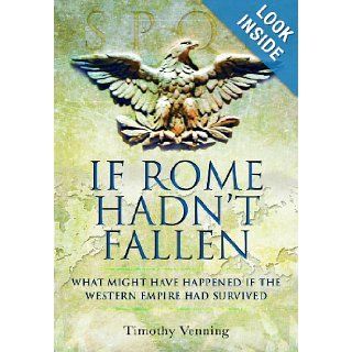 IF ROME HADN'T FALLEN How the Survival of Rome Might Have Changed World History Timothy Venning 9781848844292 Books