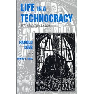 Life in a Technocracy: What It Might Be Like (Utopianism and Communitarianism): Harold Loeb, Howard P. Segal: 9780815603801: Books