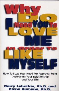 Why Do I Need You to Love Me in Order to Like Myself: How to Stop Your Need for Approval from Destroying Your Relationship With Your Life: Barry, Ph.D. Lubetkin: 9780681008205: Books