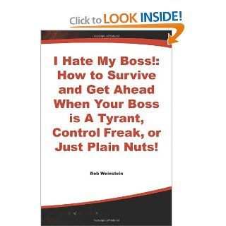 I Hate My Boss!: How to Survive and Get Ahead When Your Boss is A Tyrant, Control Freak, or Just Plain Nuts!: Bob Weinstein: 9780070691940: Books