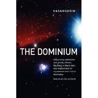 The Dominium Sequencing antimatter and gravity effect: Big Bang to black hole; and implications for a manmade near future doomsday: End of all life on Earth: Hasanuddin: 9780980096323: Books