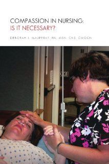 Compassion in Nursing: Is It Necessary? (9781450000239): Deborah J Mauffray RN MSN: Books