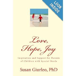 Love, Hope, Joy: Inspiration and Support for Parents of Children with Special Needs: PhD, Susan Giurleo: 9781442129320: Books