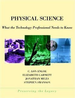 Physical Science: What the Technology Professional Needs to Know (Preserving the Legacy): C. Lon Enloe, Elizabeth Garnett, Jonathan Miles, Stephen Swanson: 9780471360186: Books