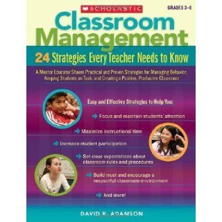 Classroom Management: 24 Strategies Every Teacher Needs to Know: A Mentor Educator Shares Practical and Proven Strategies for Managing Behavior, Keeping Students on Task and Creating a Positive, Productive Classroom: Grades 3 8 by David R Adamson (April 1 
