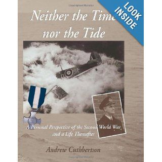 Neither The Time Nor The Tide: A personal perspective of the second world war and a life thereafter.: Andrew Cuthbertson: 9780646443270: Books