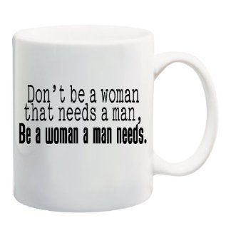 DON'T BE A WOMAN THAT NEEDS A MAN, BE A WOMAN A MAN NEEDS Mug Cup   11 ounces : Everything Else