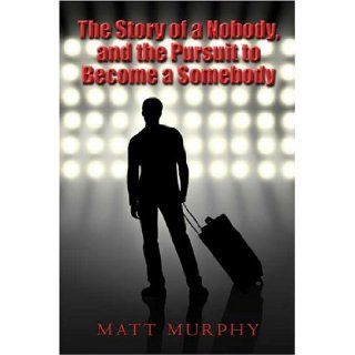 The Story of a Nobody, and the Pursuit to Become a Somebody: Matt Murphy: 9781413730494: Books