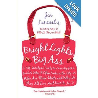 Bright Lights, Big Ass: A Self Indulgent, Surly, Ex Sorority Girl's Guide to Why it Often Sucks in the City, or Who are These Idiots and Why Do They All Live Next Door to Me?: Jen Lancaster: 0884999363632: Books