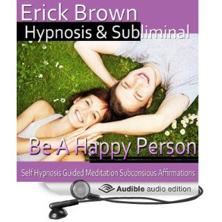 Be a Happy Person Hypnosis: Be Optimistic & Obtain Happiness, Meditation, Hypnosis Self Help, Binaural Beats, Solfeggio Tones (Audible Audio Edition): Erick Brown Hypnosis: Books