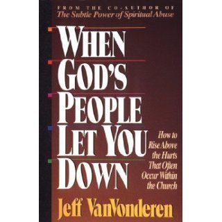 When God's People Let You Down: How to Rise Above Hurts That Often Occur Within the Church: Jeffrey Vanvonderen: 9781556613487: Books