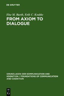 From Axiom to Dialogue: A Philosophical Study of Logics and Argumentation (Grundlagen Der Kommunikation Und Kognition / Foundations of) (9783111768069): Else M. Barth, Erik C. Krabbe: Books
