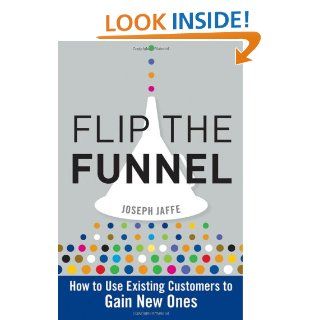 Flip the Funnel: How to Use Existing Customers to Gain New Ones: Joseph Jaffe: 9780470487853: Books