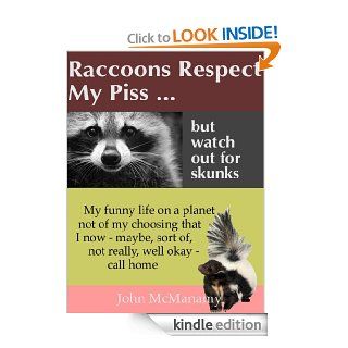 Raccoons Respect My Piss But Watch Out For Skunks: My Funny Life on a Planet Not of My Choosing That I Now   Sort of, Maybe, Well Okay   Call Home   Kindle edition by John McManamy. Health, Fitness & Dieting Kindle eBooks @ .