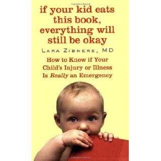 If Your Kid Eats This Book, Everything Will Still Be Okay How to Know if Your Child's Injury or Illness Is Really an Emergency Lara Zibners 9780446508803 Books