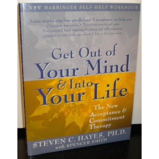 Get Out of Your Mind and Into Your Life The New Acceptance and Commitment Therapy (A New Harbinger Self Help Workbook) Steven C. Hayes, Spencer Smith 9781572244252 Books