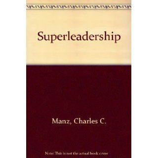 Superleadership: Leading Others to Lead Themselves: Charles C. Manz, Henry P. Sims: 9780138765170: Books