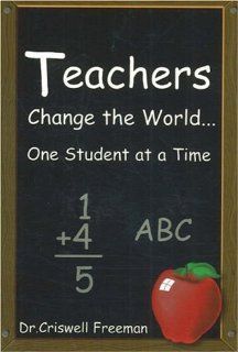 Teachers Change the World: One Student at a Time: Criswell Freeman: 9781583340677: Books