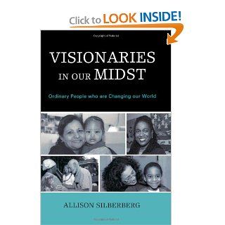 Visionaries In Our Midst: Ordinary People who are Changing our World (9780761847199): Allison Silberberg: Books