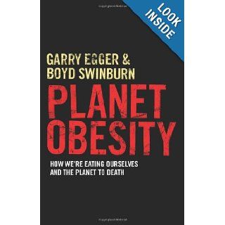Planet Obesity: How We're Eating Ourselves and the Planet to Death: Garry Egger, Boyd Swinburne: 9781742373621: Books