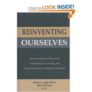 Reinventing Ourselves: Interdisciplinary Education, Collaborative Learning, and Experimentation in Higher Education: Barbara Leigh Smith, John McCann, Alexander W. Astin: 9781882982356: Books