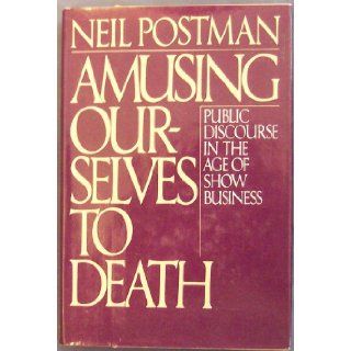 Amusing Ourselves to Death, Public Discourse in the Age of Show Business (Elisabeth Sifton Books): Neil Postman: Books
