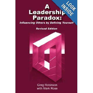 A Leadership Paradox Influencing Others by Defining Yourself Revised Edition Greg Robinson 9781418485153 Books