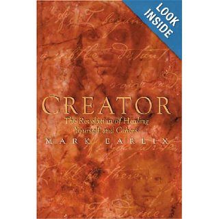 Creator: The Revelation of Healing Yourself and Others: Mark Earlix: 9781893302495: Books