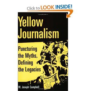 Yellow Journalism: Puncturing the Myths, Defining the Legacies: W. Joseph Campbell: 9780275981136: Books