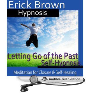 Letting Go of the Past Hypnosis: Meditation for Closure, Hypnosis Self Help, Binaural Beats Nlp (Audible Audio Edition): Erick Brown Hypnosis: Books