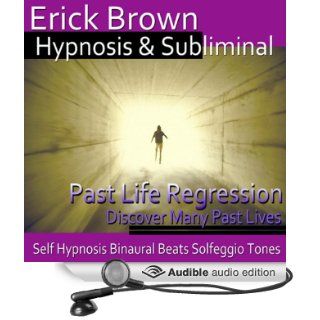 Past Life Regression Hypnosis: Discover Your Past, Meditation, Hypnosis, Self Help, Binaural Beats, Solfeggio Tones (Audible Audio Edition): Erick Brown Hypnosis: Books